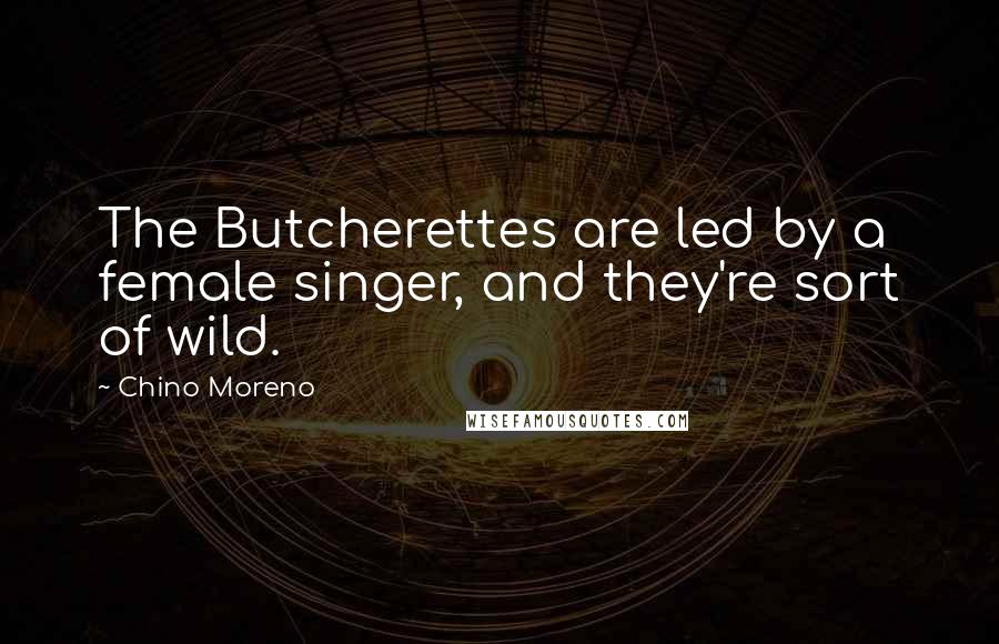 Chino Moreno quotes: The Butcherettes are led by a female singer, and they're sort of wild.