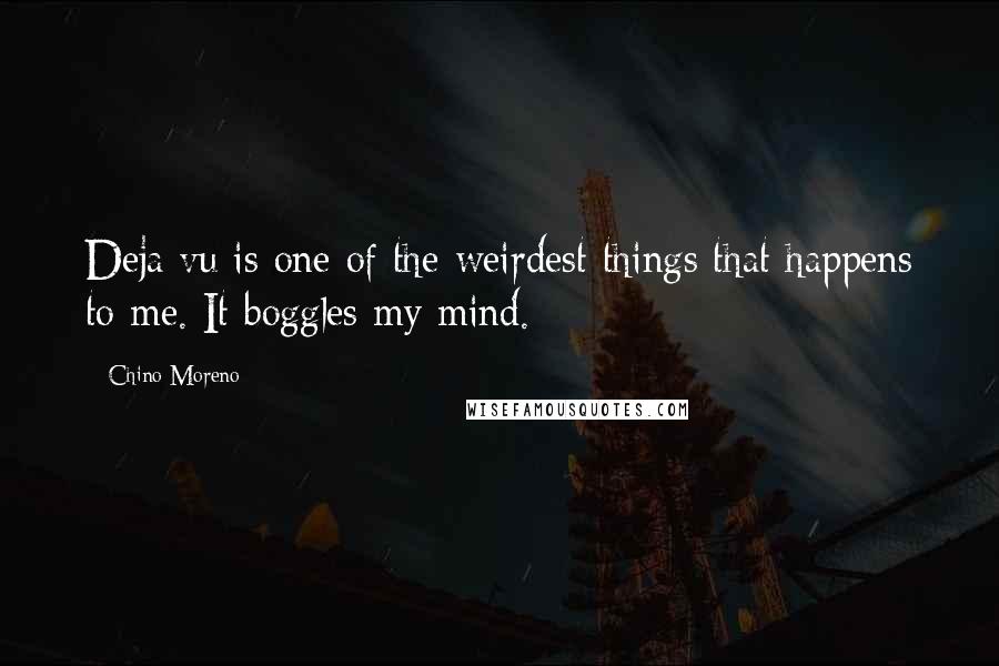 Chino Moreno quotes: Deja vu is one of the weirdest things that happens to me. It boggles my mind.