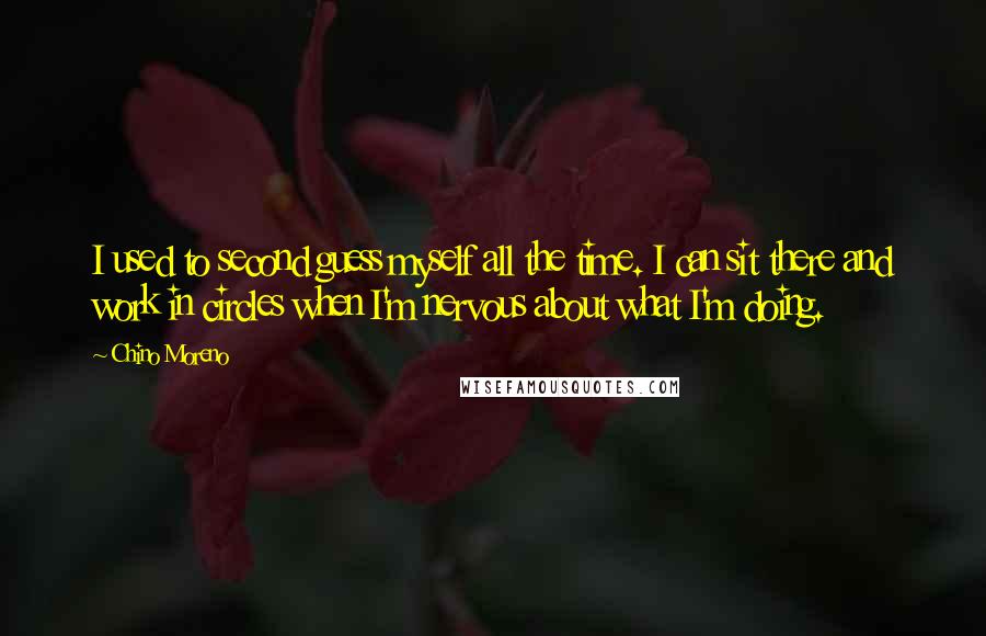 Chino Moreno quotes: I used to second guess myself all the time. I can sit there and work in circles when I'm nervous about what I'm doing.