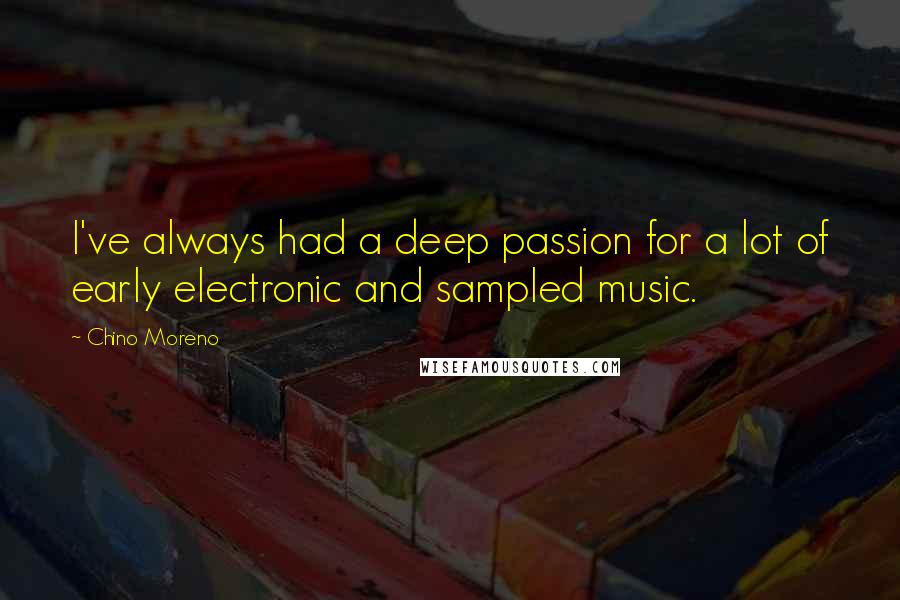 Chino Moreno quotes: I've always had a deep passion for a lot of early electronic and sampled music.