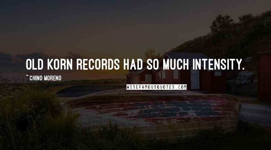 Chino Moreno quotes: Old Korn records had so much intensity.