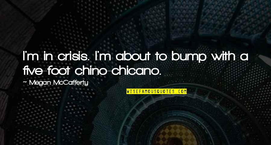Chino Quotes By Megan McCafferty: I'm in crisis. I'm about to bump with