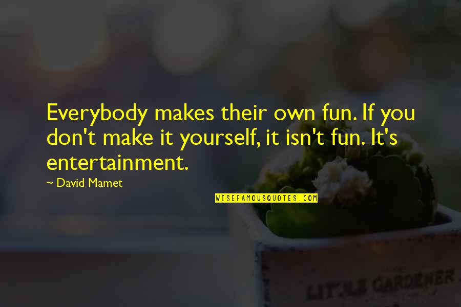 Chinova Bioworks Quotes By David Mamet: Everybody makes their own fun. If you don't