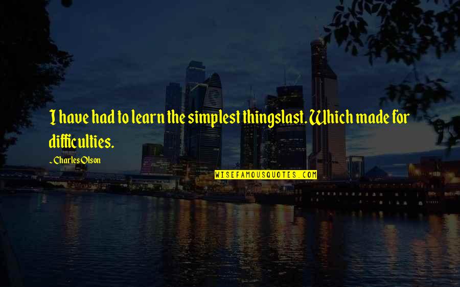 Chinovations Quotes By Charles Olson: I have had to learn the simplest thingslast.