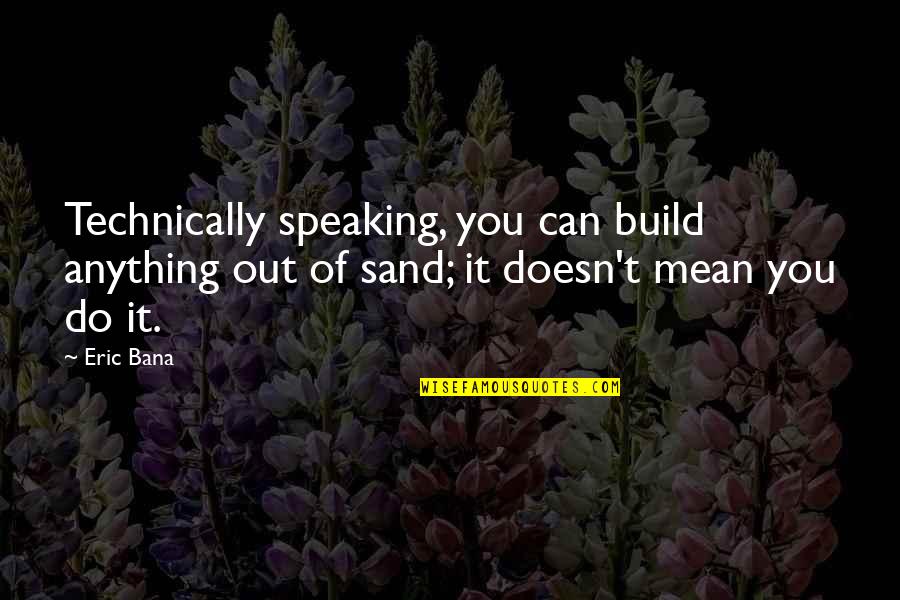 Chinoy Quotes By Eric Bana: Technically speaking, you can build anything out of