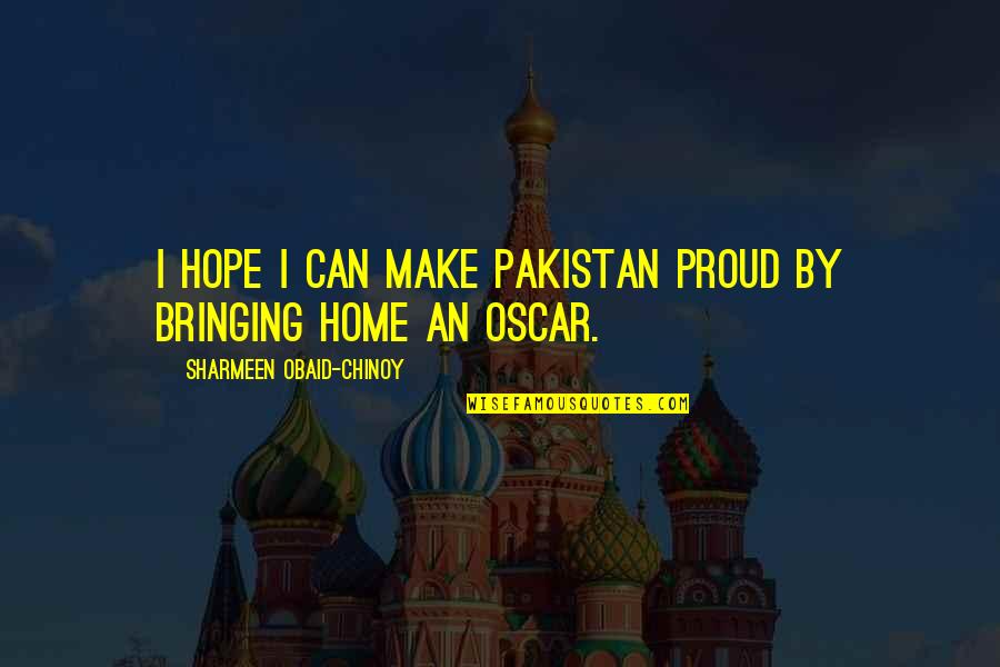 Chinoy Quotes By Sharmeen Obaid-Chinoy: I hope I can make Pakistan proud by