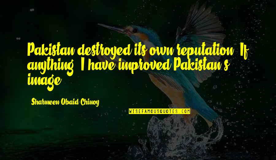 Chinoy Quotes By Sharmeen Obaid-Chinoy: Pakistan destroyed its own reputation. If anything, I