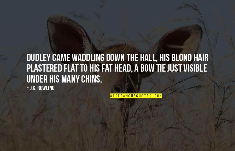 Chins Quotes By J.K. Rowling: Dudley came waddling down the hall, his blond
