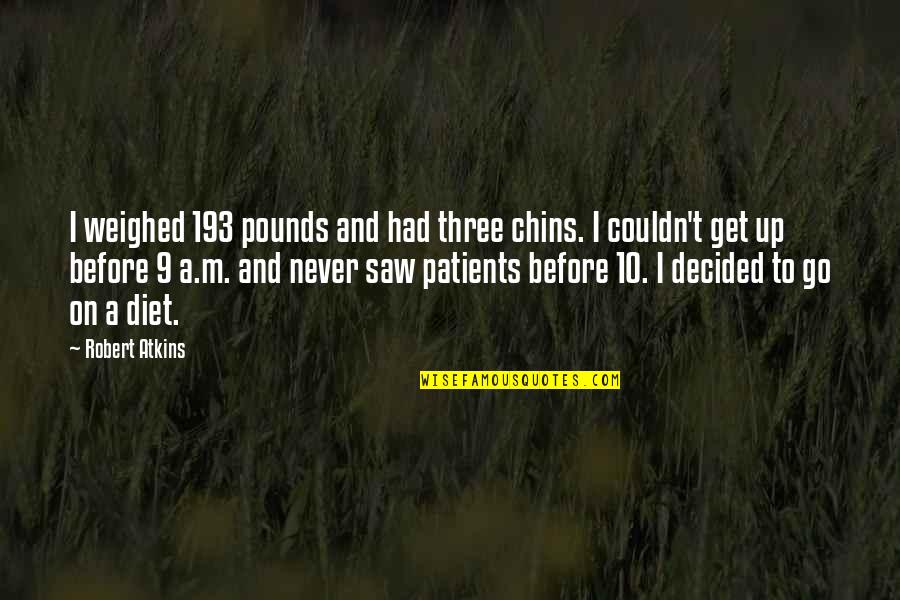 Chins Quotes By Robert Atkins: I weighed 193 pounds and had three chins.