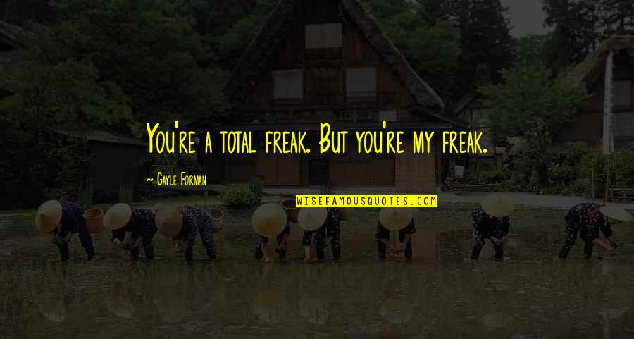 Chintamani Ganpati Quotes By Gayle Forman: You're a total freak. But you're my freak. Chintamani Ganpati Quotes By Gayle Forman: You're a total freak. But you're my freak.