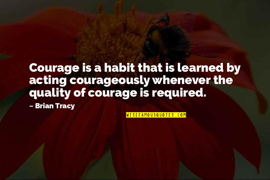 Chintzy Define Quotes By Brian Tracy: Courage is a habit that is learned by