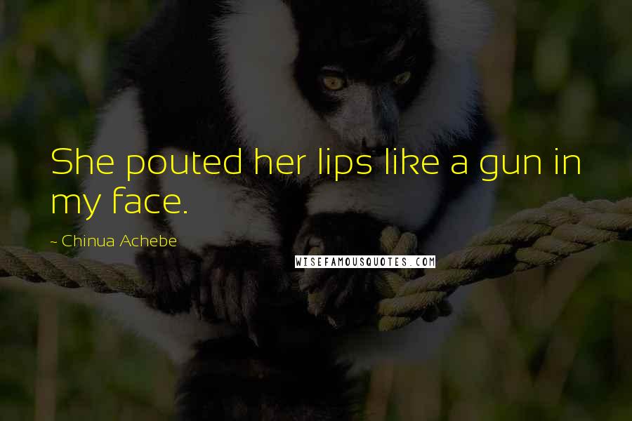 Chinua Achebe quotes: She pouted her lips like a gun in my face.