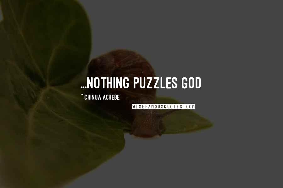 Chinua Achebe quotes: ...Nothing puzzles God