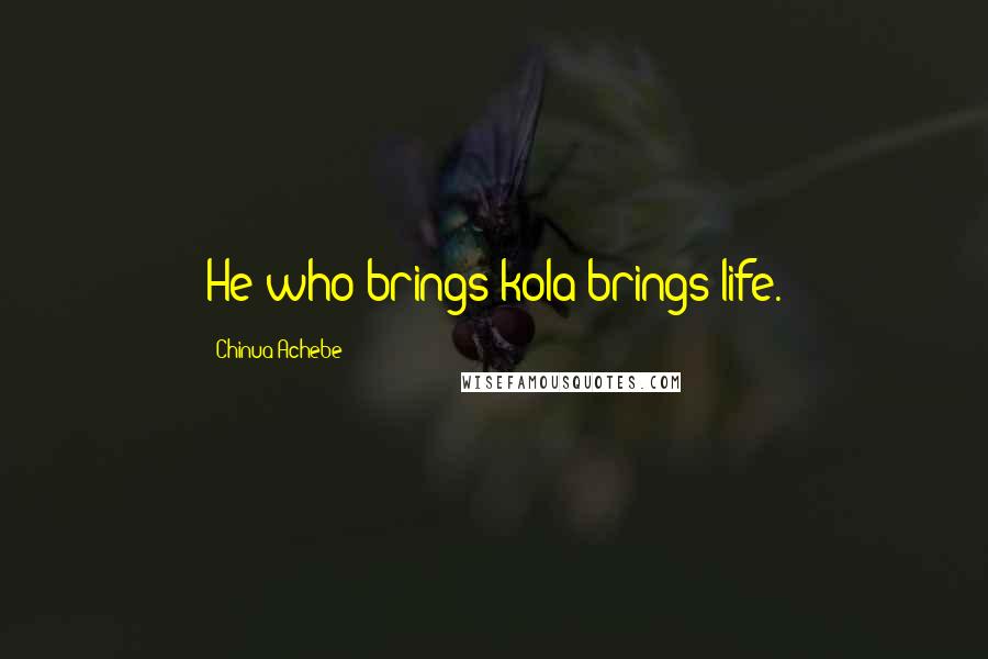 Chinua Achebe quotes: He who brings kola brings life. Chinua Achebe quotes: He who brings kola brings life.