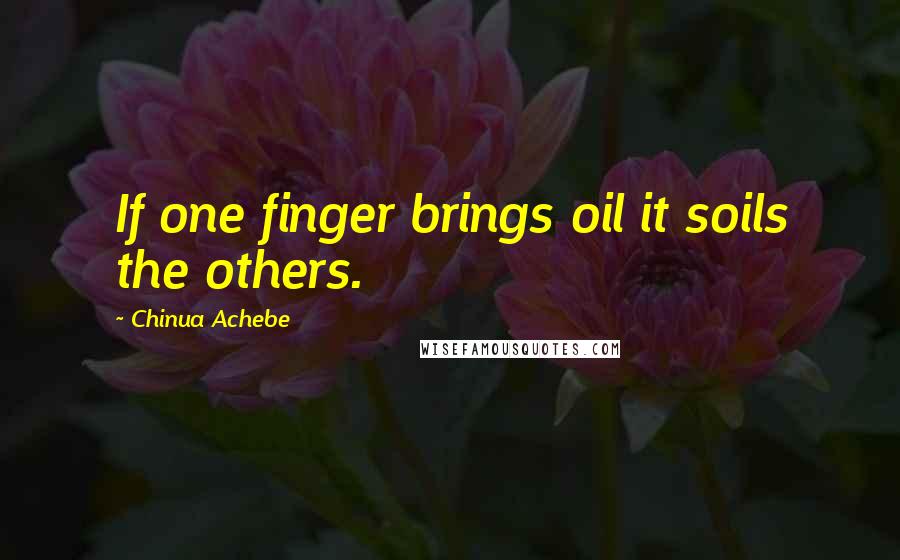 Chinua Achebe quotes: If one finger brings oil it soils the others. Chinua Achebe quotes: If one finger brings oil it soils the others.