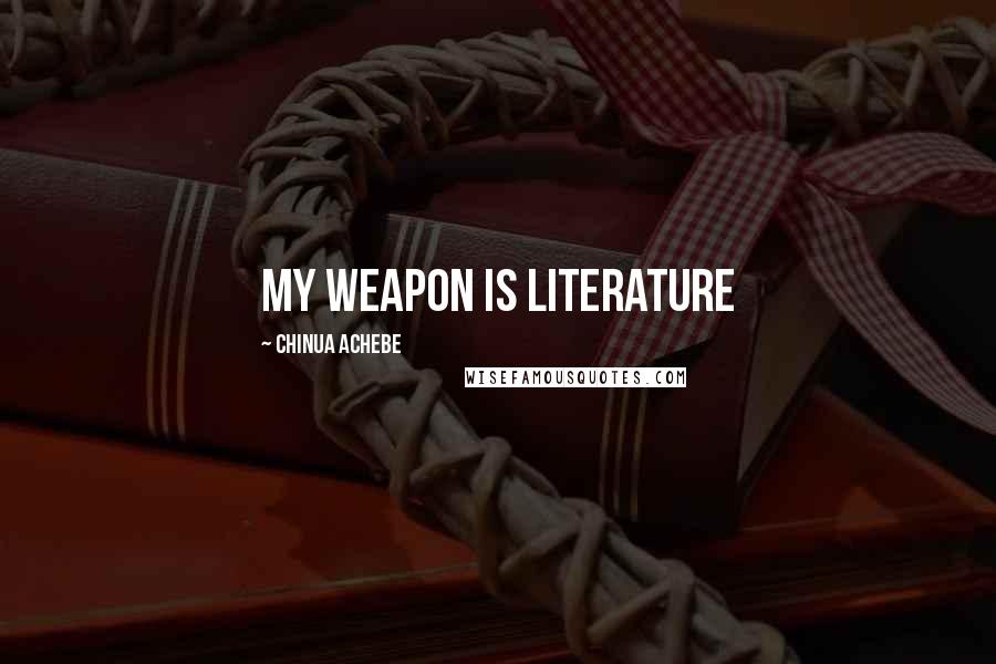 Chinua Achebe quotes: My weapon is literature Chinua Achebe quotes: My weapon is literature