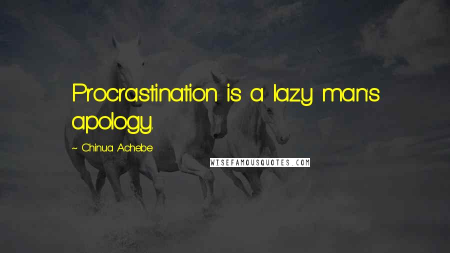 Chinua Achebe quotes: Procrastination is a lazy man's apology. Chinua Achebe quotes: Procrastination is a lazy man's apology.