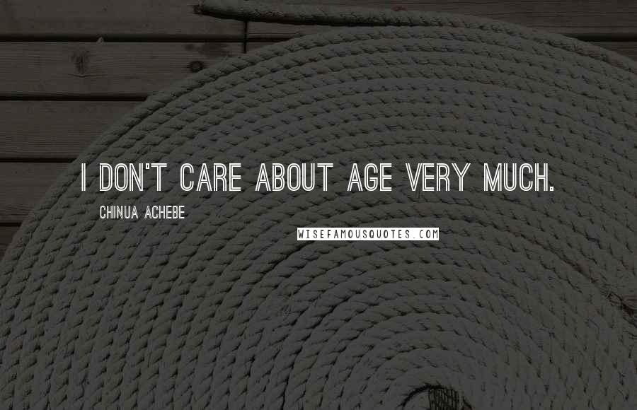 Chinua Achebe quotes: I don't care about age very much.