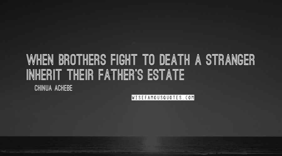 Chinua Achebe quotes: When brothers fight to death a stranger inherit their father's estate