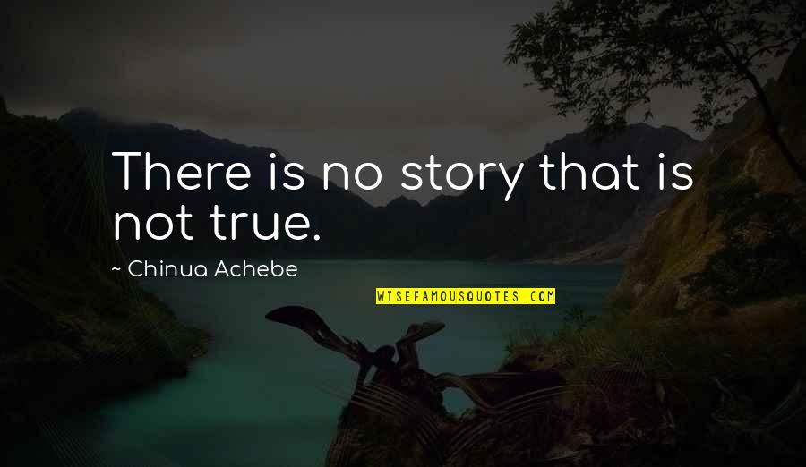 Chinua Achebe Quotes By Chinua Achebe: There is no story that is not true. Chinua Achebe Quotes By Chinua Achebe: There is no story that is not true.