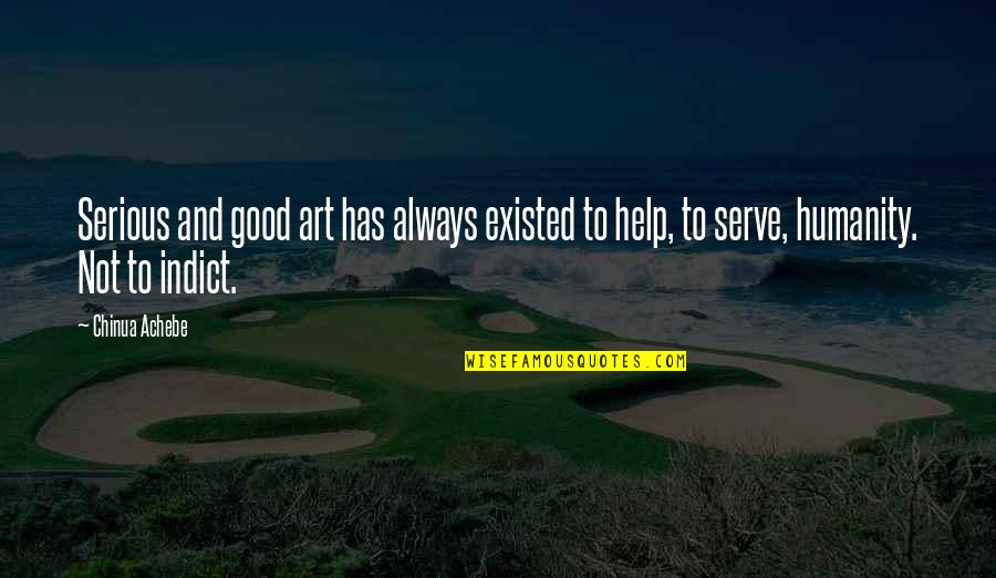 Chinua Achebe Quotes By Chinua Achebe: Serious and good art has always existed to