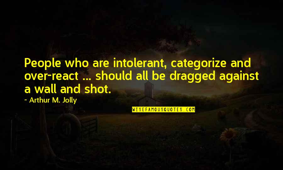Chinuri Anbani Quotes By Arthur M. Jolly: People who are intolerant, categorize and over-react ...