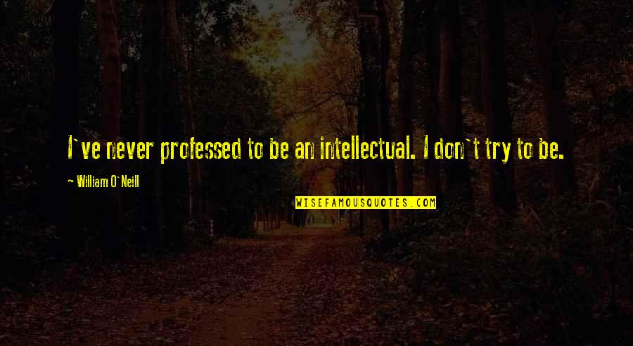 Chinwags Synonym Quotes By William O'Neill: I've never professed to be an intellectual. I