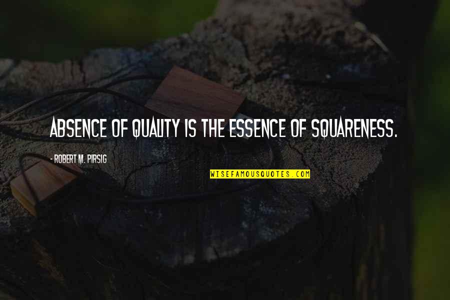 Chinwendu Ngwadom Quotes By Robert M. Pirsig: Absence of Quality is the essence of squareness. Chinwendu Ngwadom Quotes By Robert M. Pirsig: Absence of Quality is the essence of squareness.