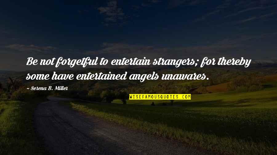 Chinwendu Ngwadom Quotes By Serena B. Miller: Be not forgetful to entertain strangers; for thereby Chinwendu Ngwadom Quotes By Serena B. Miller: Be not forgetful to entertain strangers; for thereby