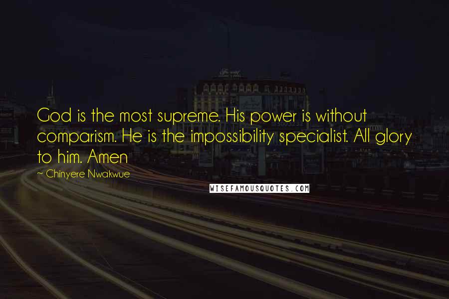 Chinyere Nwakwue quotes: God is the most supreme. His power is without comparism. He is the impossibility specialist. All glory to him. Amen
