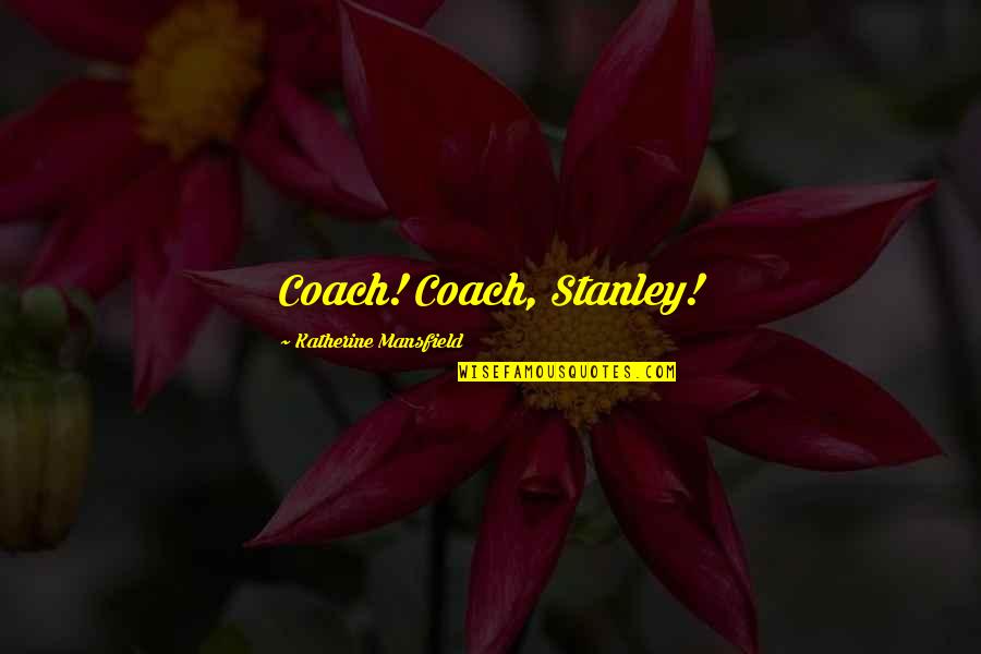 Chiodos Quotes By Katherine Mansfield: Coach! Coach, Stanley! Chiodos Quotes By Katherine Mansfield: Coach! Coach, Stanley!