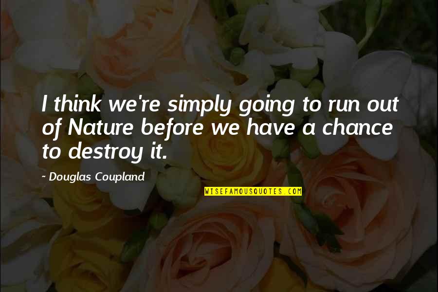 Chioke Elmore Quotes By Douglas Coupland: I think we're simply going to run out Chioke Elmore Quotes By Douglas Coupland: I think we're simply going to run out
