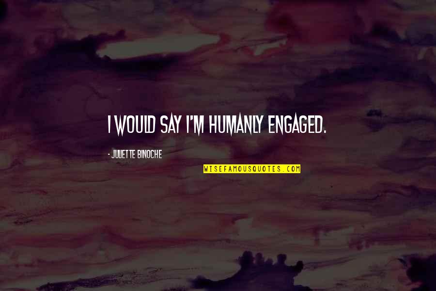 Chioke Elmore Quotes By Juliette Binoche: I would say I'm humanly engaged. Chioke Elmore Quotes By Juliette Binoche: I would say I'm humanly engaged.