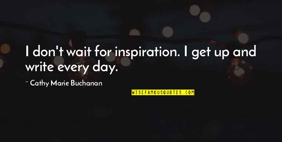 Chione Quotes By Cathy Marie Buchanan: I don't wait for inspiration. I get up