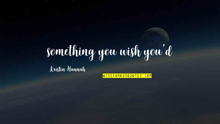 Chiongster Quotes By Kristin Hannah: something you wish you'd Chiongster Quotes By Kristin Hannah: something you wish you'd