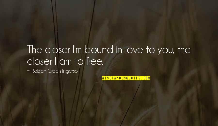 Chiopio Quotes By Robert Green Ingersoll: The closer I'm bound in love to you,