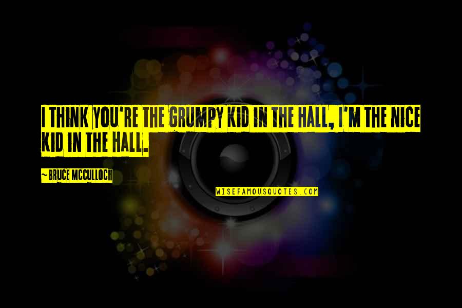Chiosa Significato Quotes By Bruce McCulloch: I think you're the grumpy Kid in the Chiosa Significato Quotes By Bruce McCulloch: I think you're the grumpy Kid in the