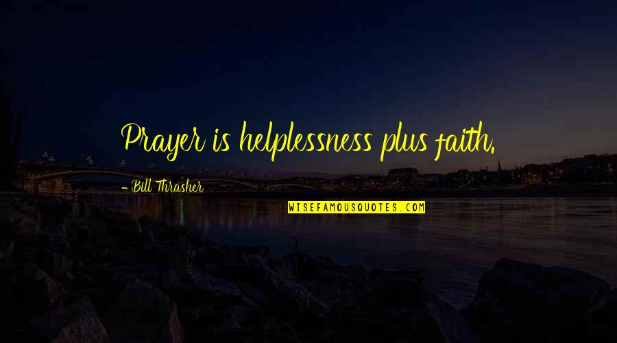 Chiots Run Quotes By Bill Thrasher: Prayer is helplessness plus faith.