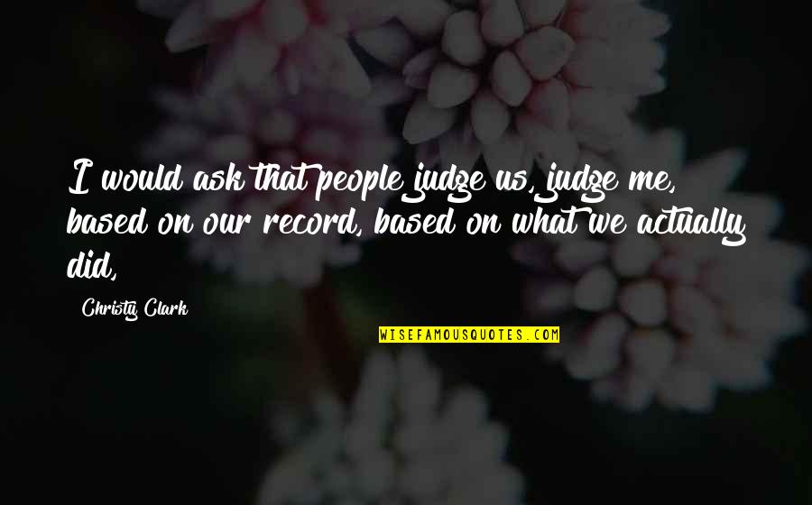 Chiovitti Banana Quotes By Christy Clark: I would ask that people judge us, judge Chiovitti Banana Quotes By Christy Clark: I would ask that people judge us, judge