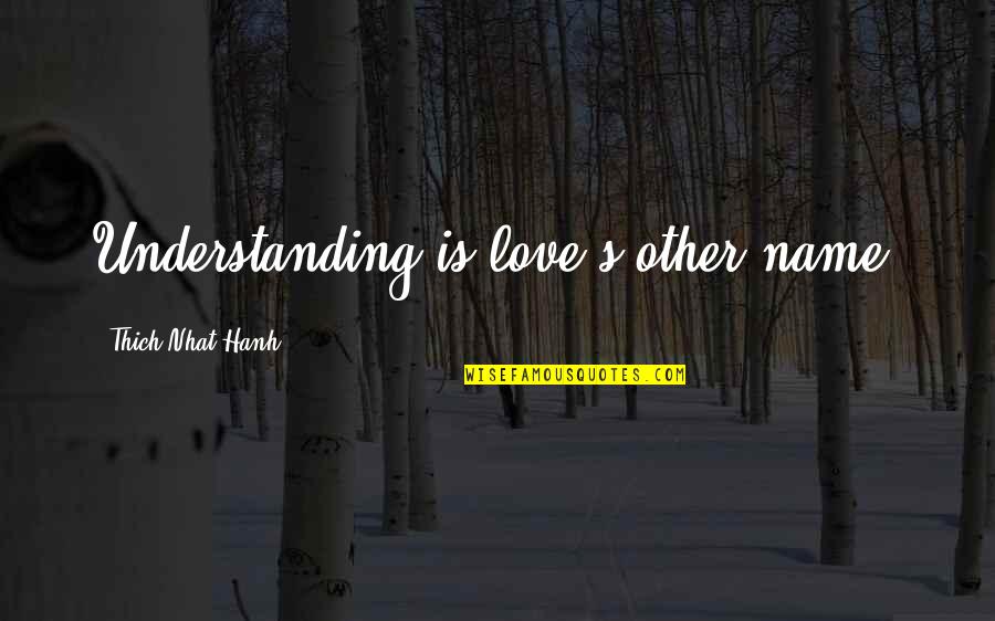 Chip Away Quotes By Thich Nhat Hanh: Understanding is love's other name.