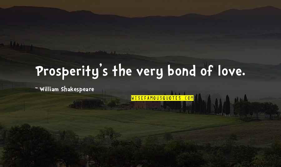 Chip Away Quotes By William Shakespeare: Prosperity's the very bond of love.