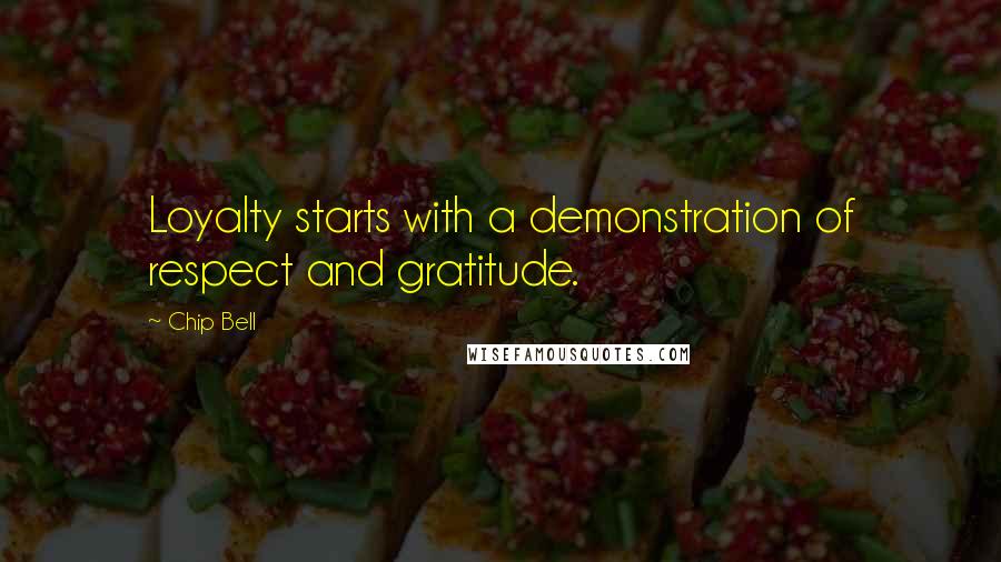 Chip Bell quotes: Loyalty starts with a demonstration of respect and gratitude.