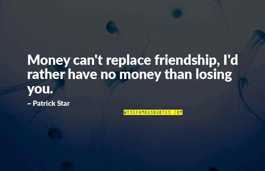 Chip Bowdrie Quotes By Patrick Star: Money can't replace friendship, I'd rather have no