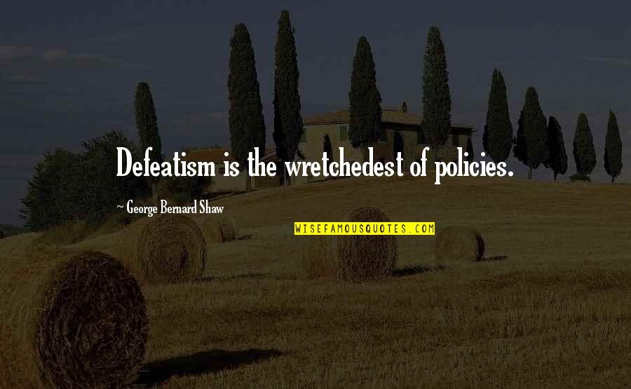 Chip Brim Quotes By George Bernard Shaw: Defeatism is the wretchedest of policies.