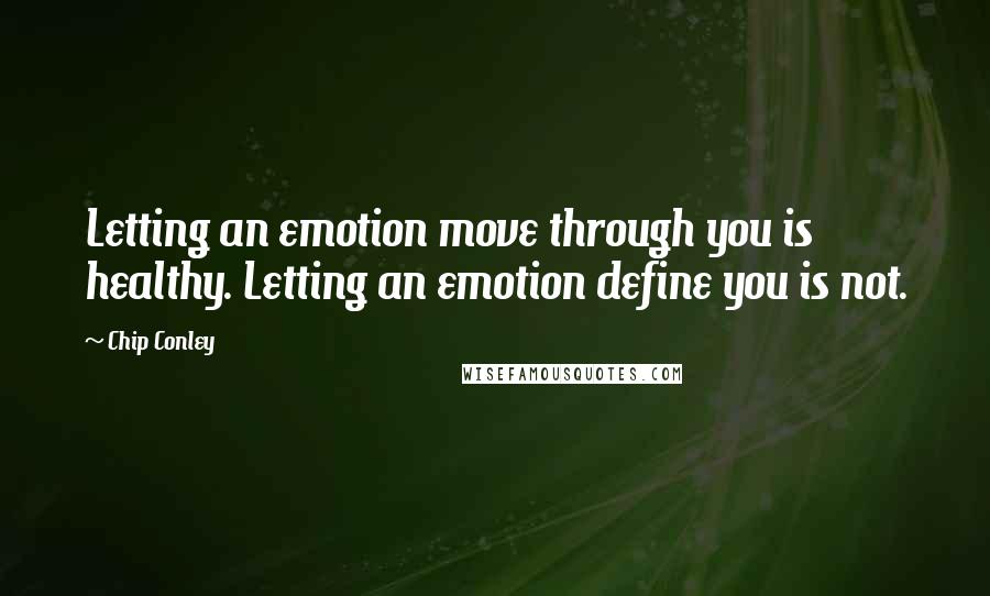 Chip Conley quotes: Letting an emotion move through you is healthy. Letting an emotion define you is not.
