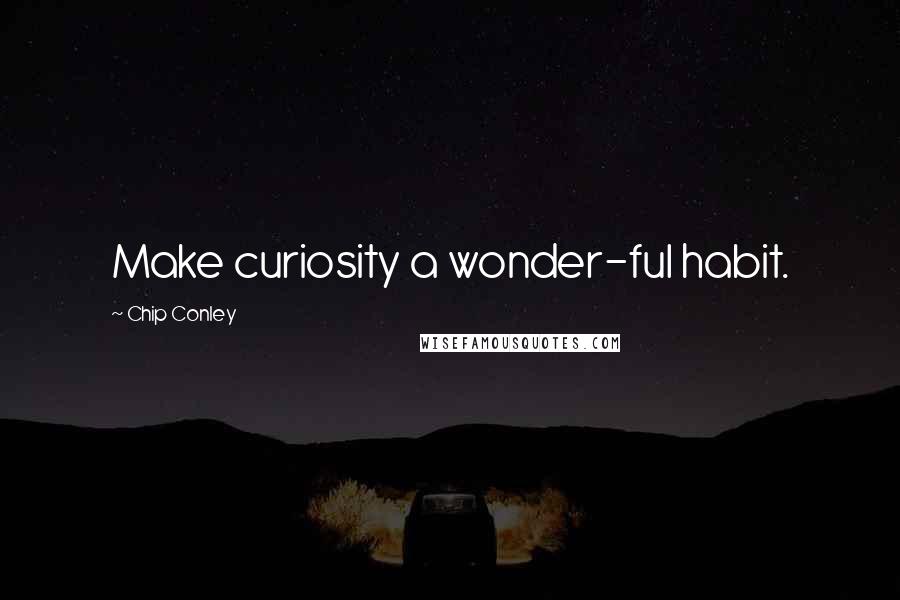Chip Conley quotes: Make curiosity a wonder-ful habit.