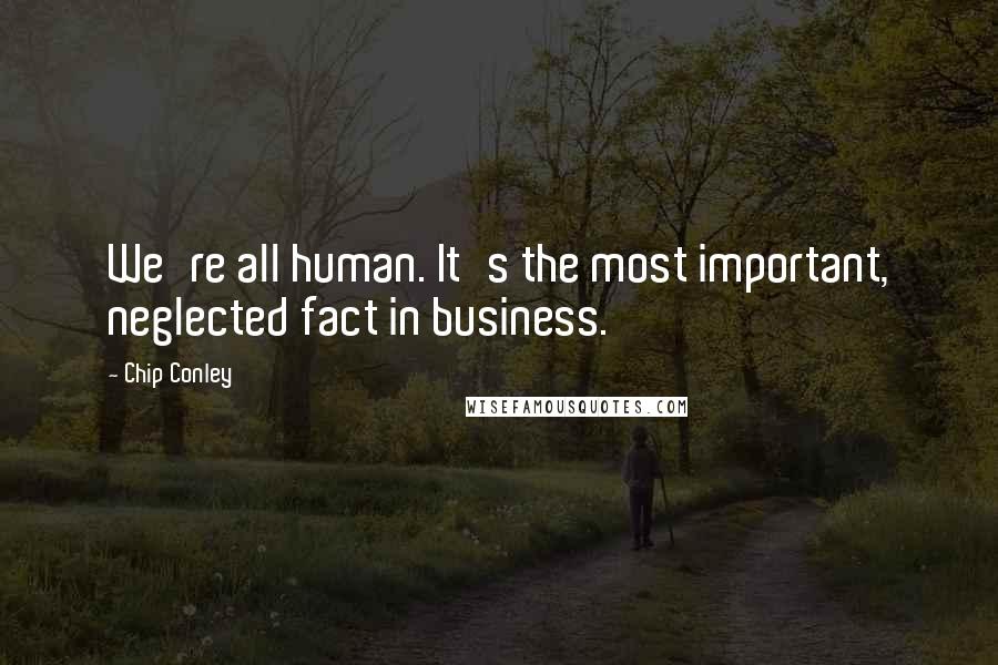 Chip Conley quotes: We're all human. It's the most important, neglected fact in business.