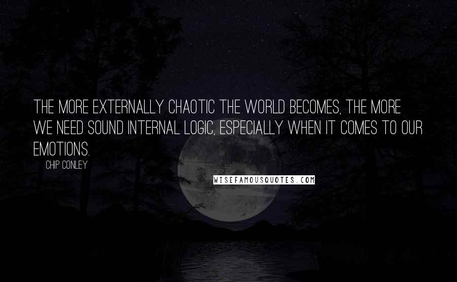 Chip Conley quotes: The more externally chaotic the world becomes, the more we need sound internal logic, especially when it comes to our emotions.