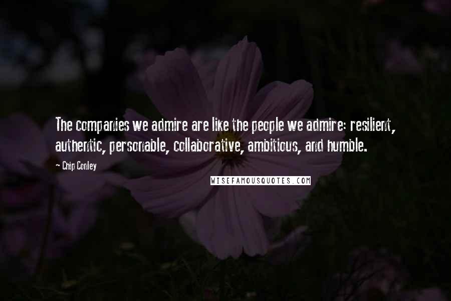 Chip Conley quotes: The companies we admire are like the people we admire: resilient, authentic, personable, collaborative, ambitious, and humble.