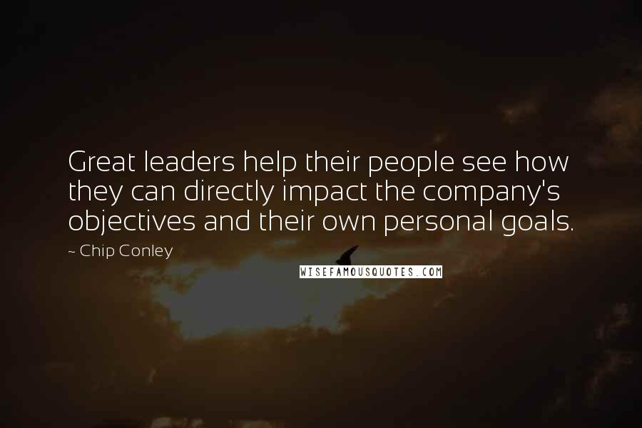 Chip Conley quotes: Great leaders help their people see how they can directly impact the company's objectives and their own personal goals.